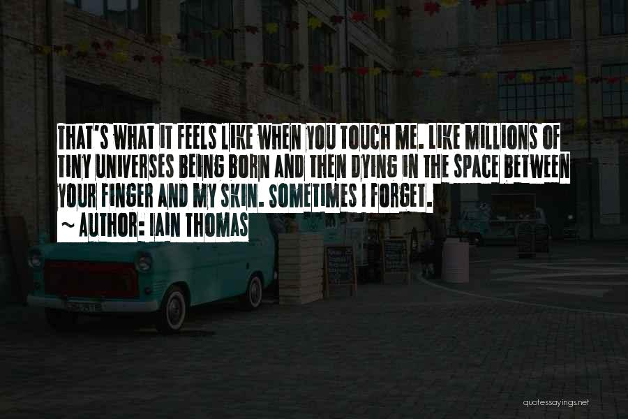 Iain Thomas Quotes: That's What It Feels Like When You Touch Me. Like Millions Of Tiny Universes Being Born And Then Dying In