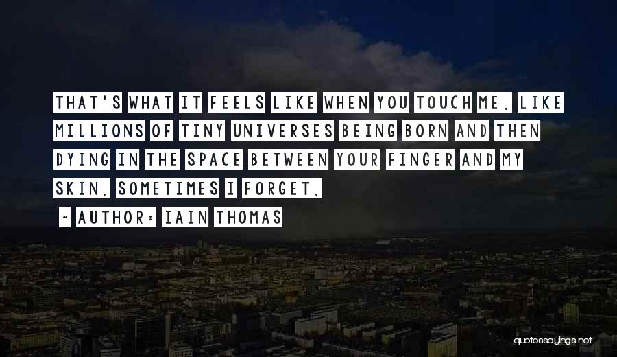 Iain Thomas Quotes: That's What It Feels Like When You Touch Me. Like Millions Of Tiny Universes Being Born And Then Dying In