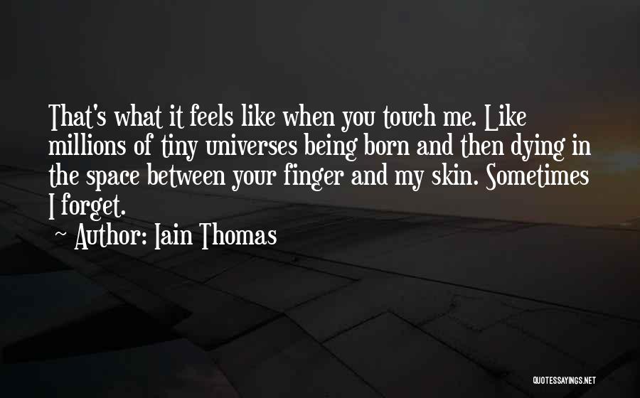 Iain Thomas Quotes: That's What It Feels Like When You Touch Me. Like Millions Of Tiny Universes Being Born And Then Dying In