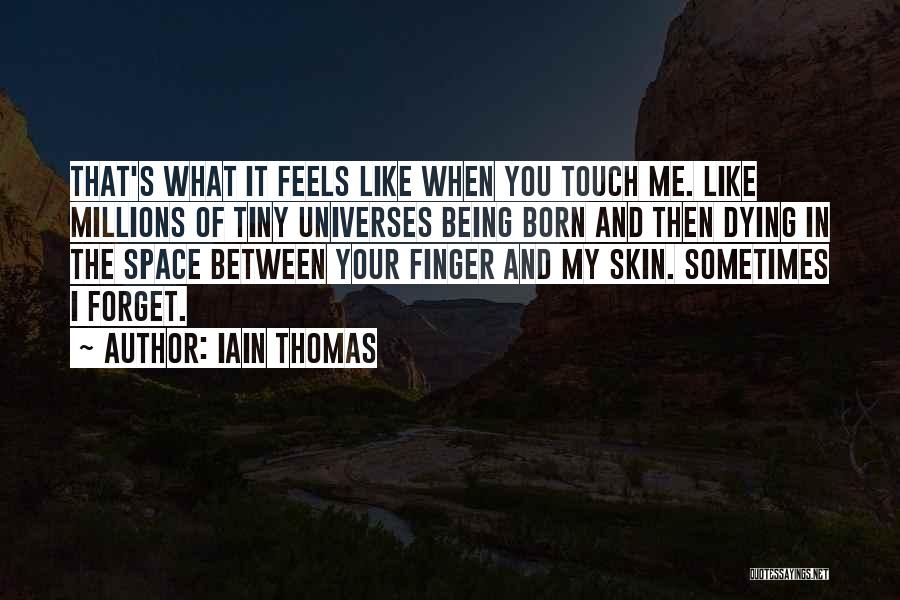 Iain Thomas Quotes: That's What It Feels Like When You Touch Me. Like Millions Of Tiny Universes Being Born And Then Dying In