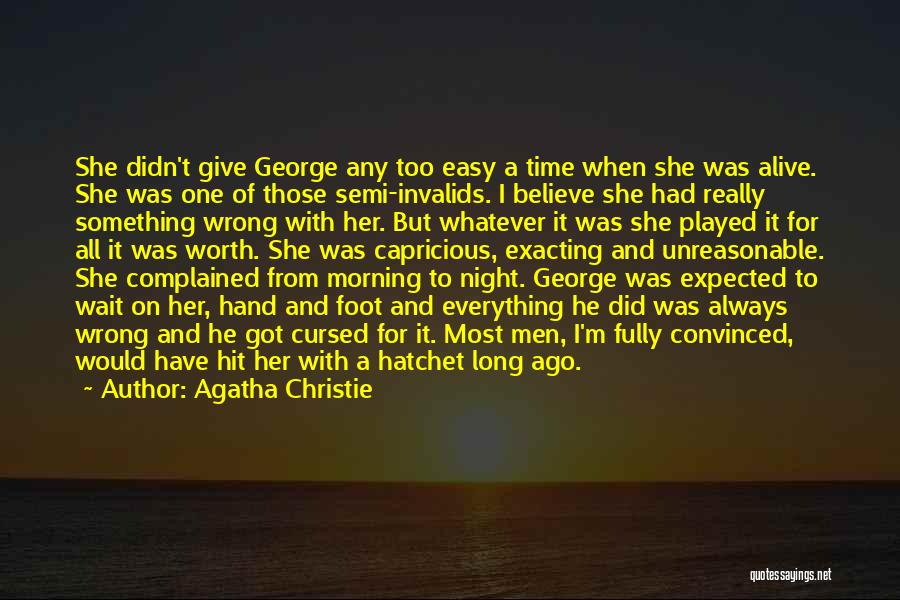 Agatha Christie Quotes: She Didn't Give George Any Too Easy A Time When She Was Alive. She Was One Of Those Semi-invalids. I