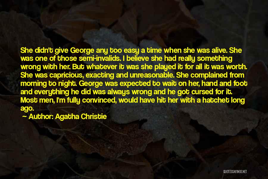 Agatha Christie Quotes: She Didn't Give George Any Too Easy A Time When She Was Alive. She Was One Of Those Semi-invalids. I