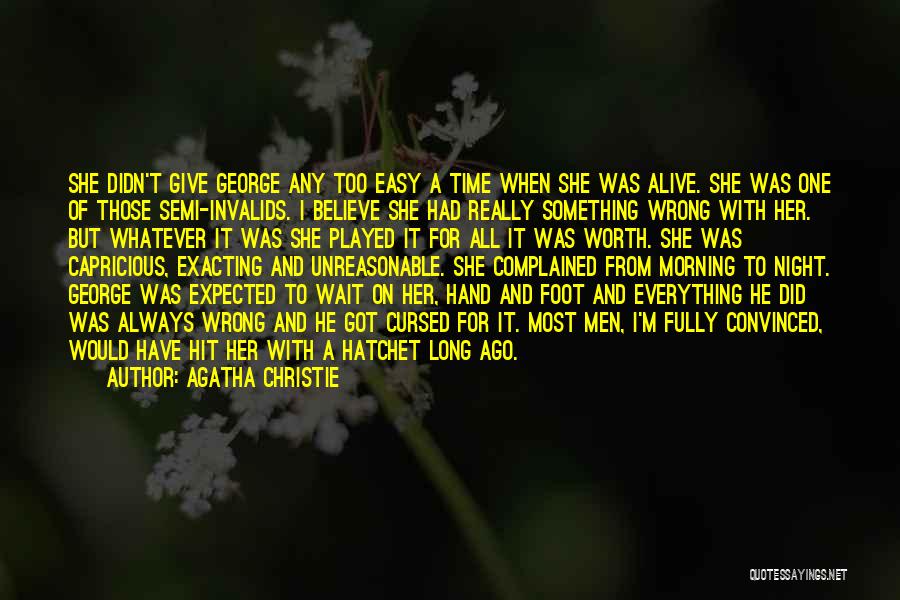 Agatha Christie Quotes: She Didn't Give George Any Too Easy A Time When She Was Alive. She Was One Of Those Semi-invalids. I