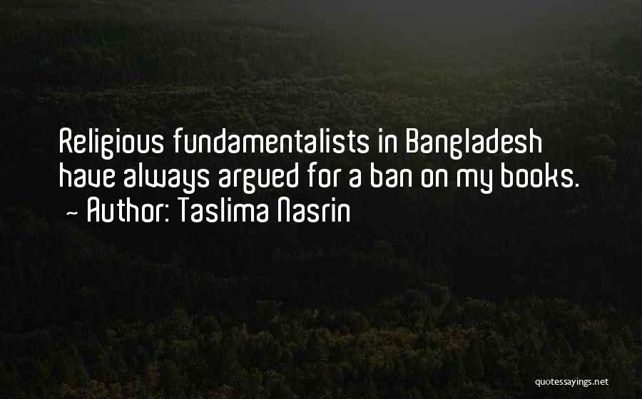 Taslima Nasrin Quotes: Religious Fundamentalists In Bangladesh Have Always Argued For A Ban On My Books.
