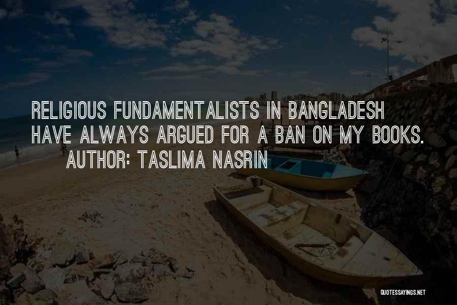 Taslima Nasrin Quotes: Religious Fundamentalists In Bangladesh Have Always Argued For A Ban On My Books.