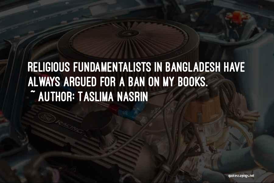 Taslima Nasrin Quotes: Religious Fundamentalists In Bangladesh Have Always Argued For A Ban On My Books.