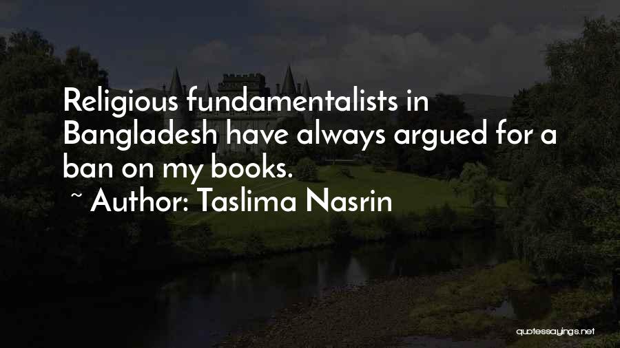 Taslima Nasrin Quotes: Religious Fundamentalists In Bangladesh Have Always Argued For A Ban On My Books.