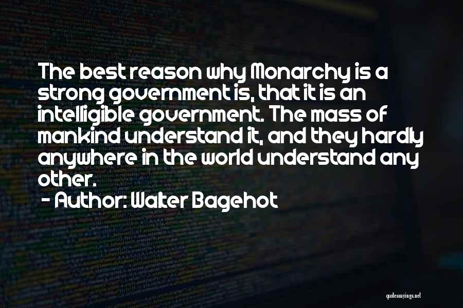 Walter Bagehot Quotes: The Best Reason Why Monarchy Is A Strong Government Is, That It Is An Intelligible Government. The Mass Of Mankind