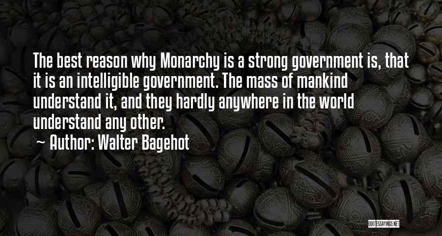 Walter Bagehot Quotes: The Best Reason Why Monarchy Is A Strong Government Is, That It Is An Intelligible Government. The Mass Of Mankind