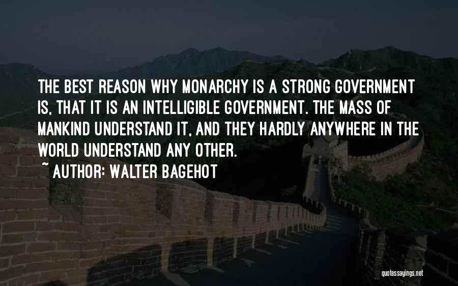 Walter Bagehot Quotes: The Best Reason Why Monarchy Is A Strong Government Is, That It Is An Intelligible Government. The Mass Of Mankind