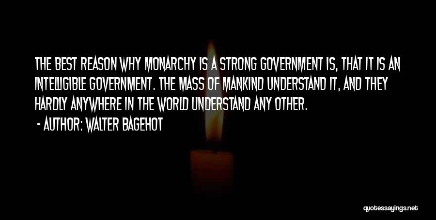 Walter Bagehot Quotes: The Best Reason Why Monarchy Is A Strong Government Is, That It Is An Intelligible Government. The Mass Of Mankind