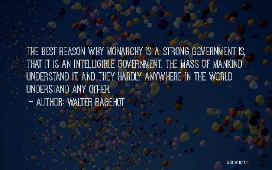 Walter Bagehot Quotes: The Best Reason Why Monarchy Is A Strong Government Is, That It Is An Intelligible Government. The Mass Of Mankind