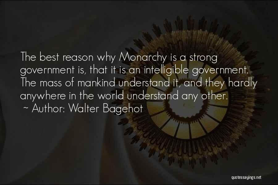 Walter Bagehot Quotes: The Best Reason Why Monarchy Is A Strong Government Is, That It Is An Intelligible Government. The Mass Of Mankind