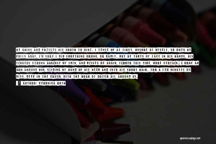 Veronica Roth Quotes: He Grins And Presses His Mouth To Mine. I Tense Up At First, Unsure Of Myself, So When He Pulls