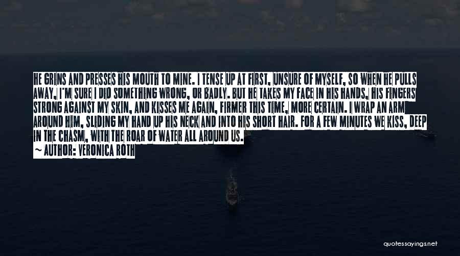 Veronica Roth Quotes: He Grins And Presses His Mouth To Mine. I Tense Up At First, Unsure Of Myself, So When He Pulls