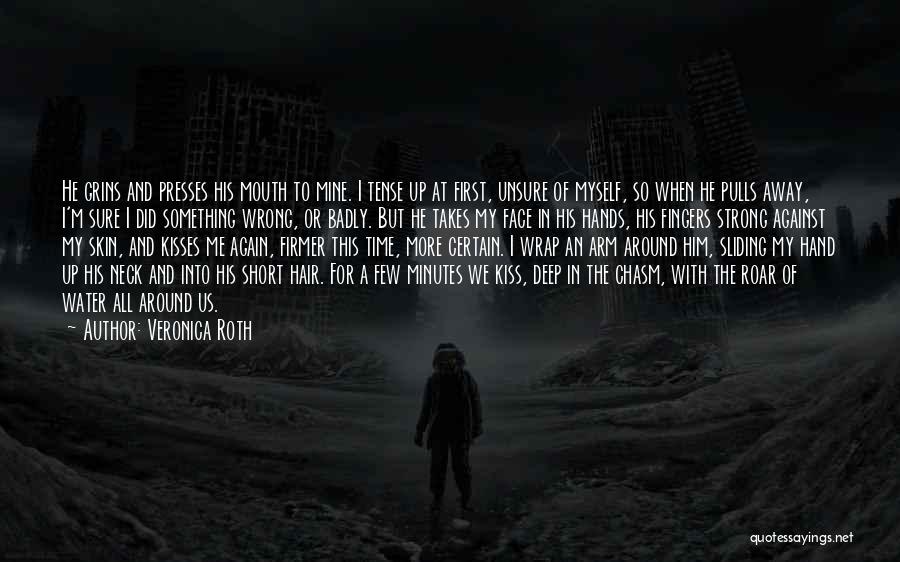 Veronica Roth Quotes: He Grins And Presses His Mouth To Mine. I Tense Up At First, Unsure Of Myself, So When He Pulls