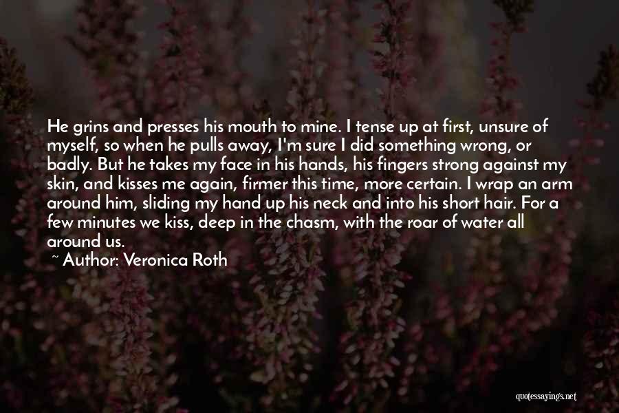 Veronica Roth Quotes: He Grins And Presses His Mouth To Mine. I Tense Up At First, Unsure Of Myself, So When He Pulls