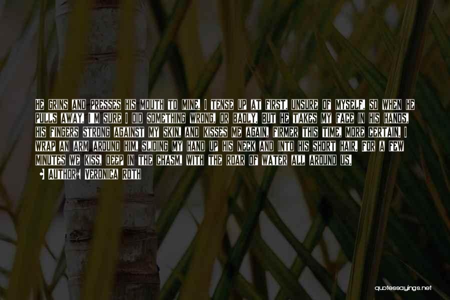 Veronica Roth Quotes: He Grins And Presses His Mouth To Mine. I Tense Up At First, Unsure Of Myself, So When He Pulls