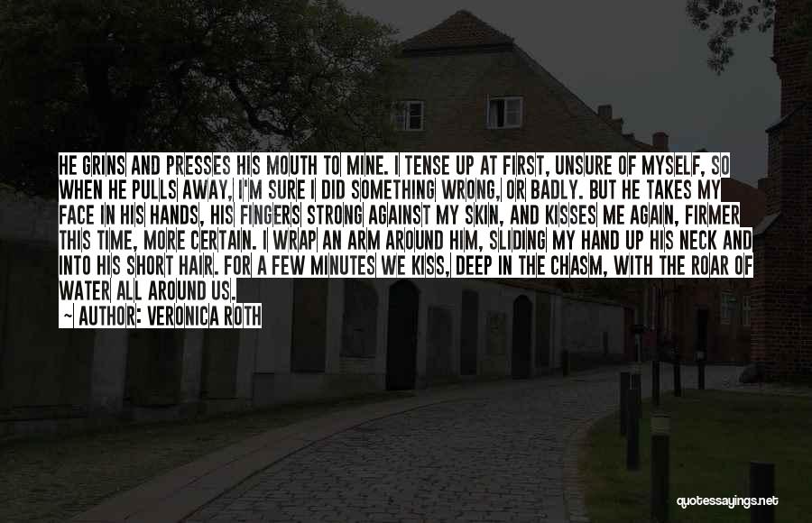 Veronica Roth Quotes: He Grins And Presses His Mouth To Mine. I Tense Up At First, Unsure Of Myself, So When He Pulls