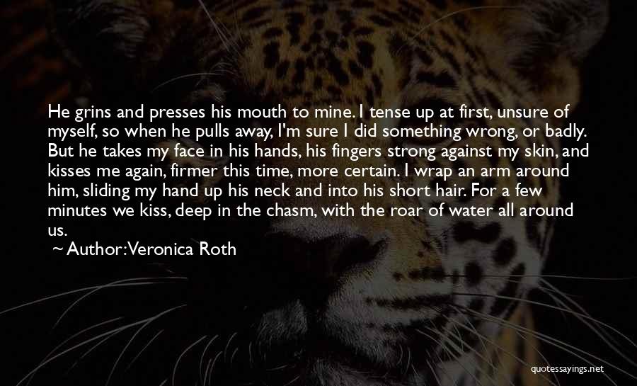 Veronica Roth Quotes: He Grins And Presses His Mouth To Mine. I Tense Up At First, Unsure Of Myself, So When He Pulls