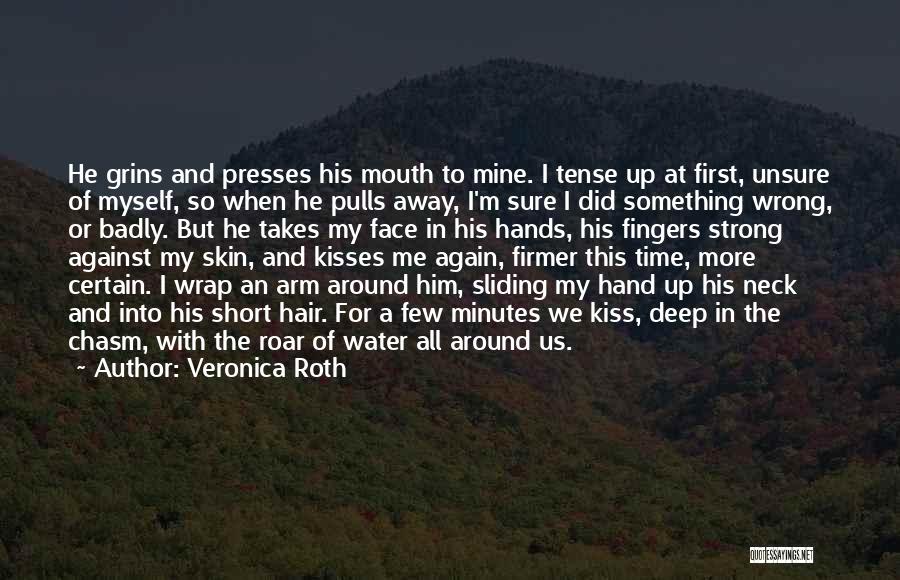 Veronica Roth Quotes: He Grins And Presses His Mouth To Mine. I Tense Up At First, Unsure Of Myself, So When He Pulls