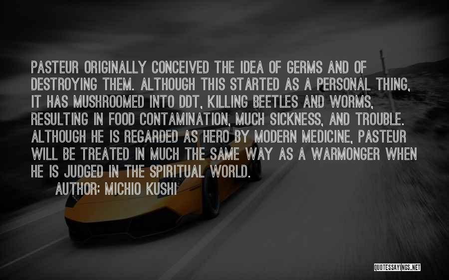 Michio Kushi Quotes: Pasteur Originally Conceived The Idea Of Germs And Of Destroying Them. Although This Started As A Personal Thing, It Has