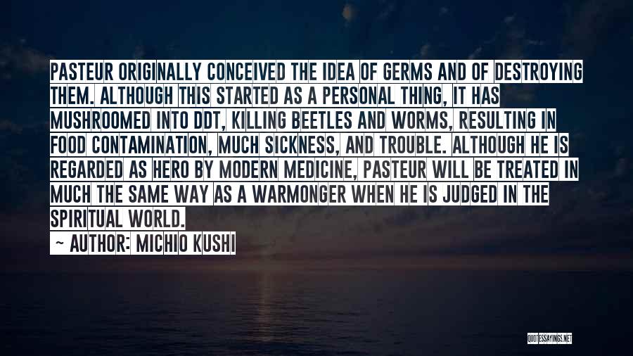 Michio Kushi Quotes: Pasteur Originally Conceived The Idea Of Germs And Of Destroying Them. Although This Started As A Personal Thing, It Has