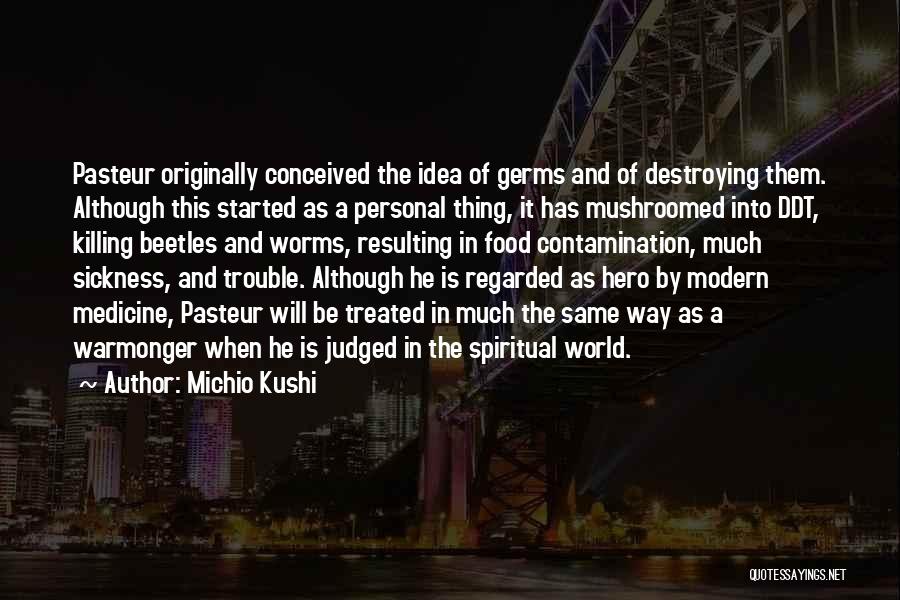 Michio Kushi Quotes: Pasteur Originally Conceived The Idea Of Germs And Of Destroying Them. Although This Started As A Personal Thing, It Has
