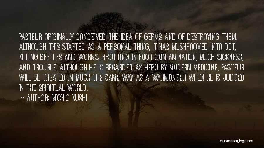 Michio Kushi Quotes: Pasteur Originally Conceived The Idea Of Germs And Of Destroying Them. Although This Started As A Personal Thing, It Has