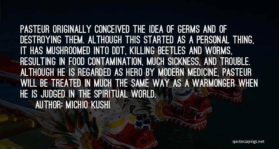 Michio Kushi Quotes: Pasteur Originally Conceived The Idea Of Germs And Of Destroying Them. Although This Started As A Personal Thing, It Has