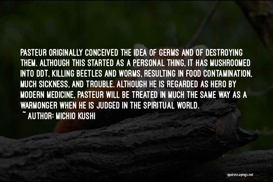 Michio Kushi Quotes: Pasteur Originally Conceived The Idea Of Germs And Of Destroying Them. Although This Started As A Personal Thing, It Has