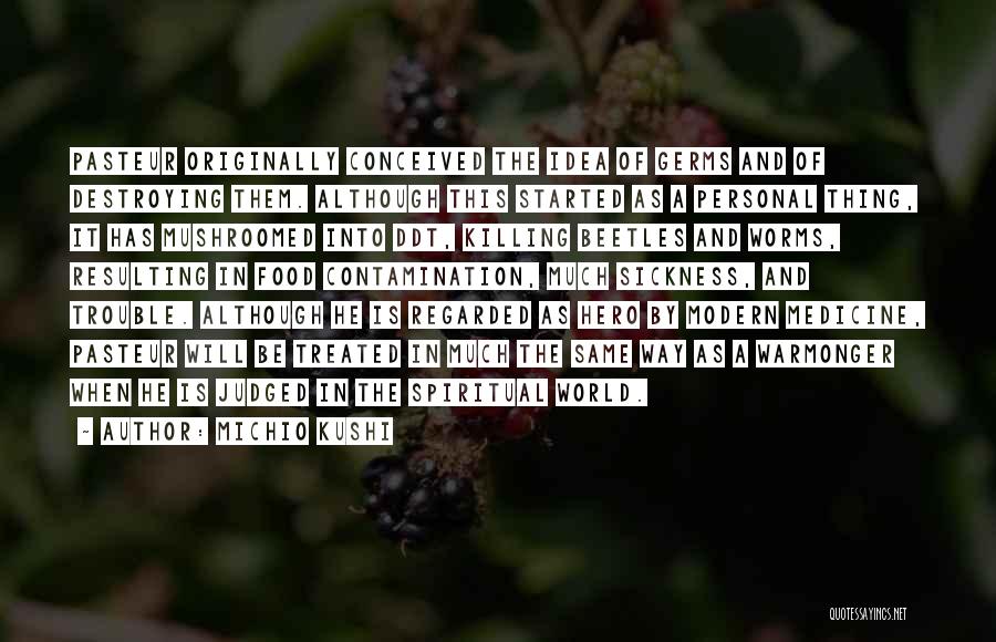 Michio Kushi Quotes: Pasteur Originally Conceived The Idea Of Germs And Of Destroying Them. Although This Started As A Personal Thing, It Has