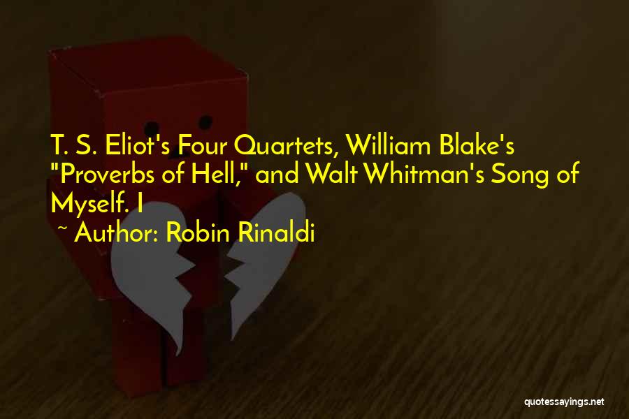 Robin Rinaldi Quotes: T. S. Eliot's Four Quartets, William Blake's Proverbs Of Hell, And Walt Whitman's Song Of Myself. I