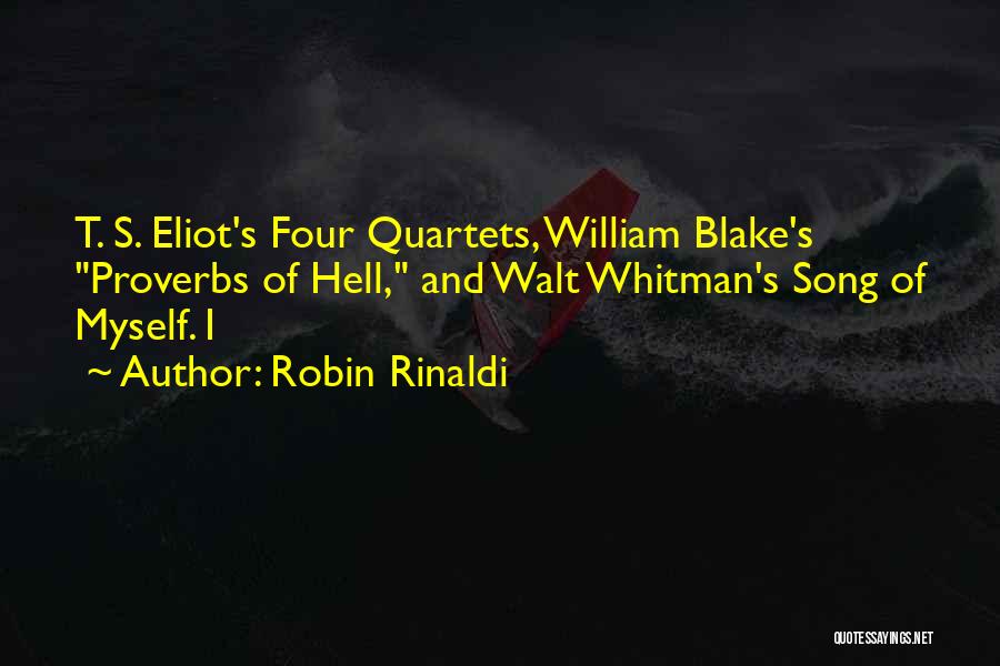 Robin Rinaldi Quotes: T. S. Eliot's Four Quartets, William Blake's Proverbs Of Hell, And Walt Whitman's Song Of Myself. I