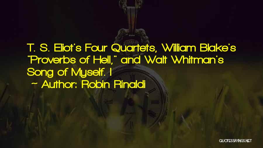 Robin Rinaldi Quotes: T. S. Eliot's Four Quartets, William Blake's Proverbs Of Hell, And Walt Whitman's Song Of Myself. I