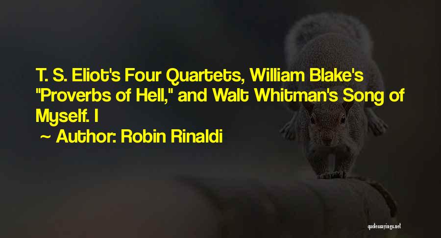 Robin Rinaldi Quotes: T. S. Eliot's Four Quartets, William Blake's Proverbs Of Hell, And Walt Whitman's Song Of Myself. I