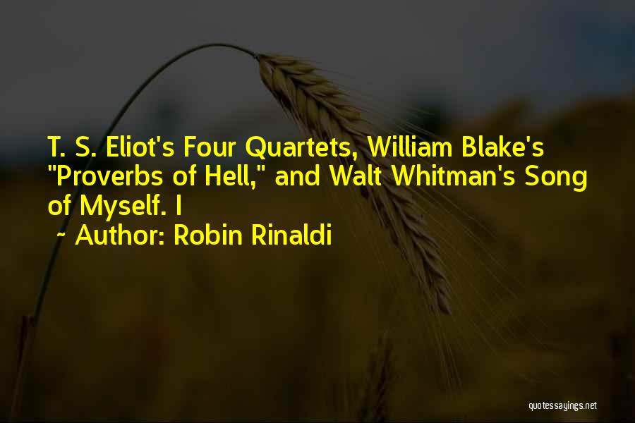 Robin Rinaldi Quotes: T. S. Eliot's Four Quartets, William Blake's Proverbs Of Hell, And Walt Whitman's Song Of Myself. I