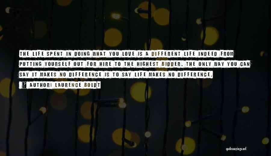 Laurence Boldt Quotes: The Life Spent In Doing What You Love Is A Different Life Indeed From Putting Yourself Out For Hire To