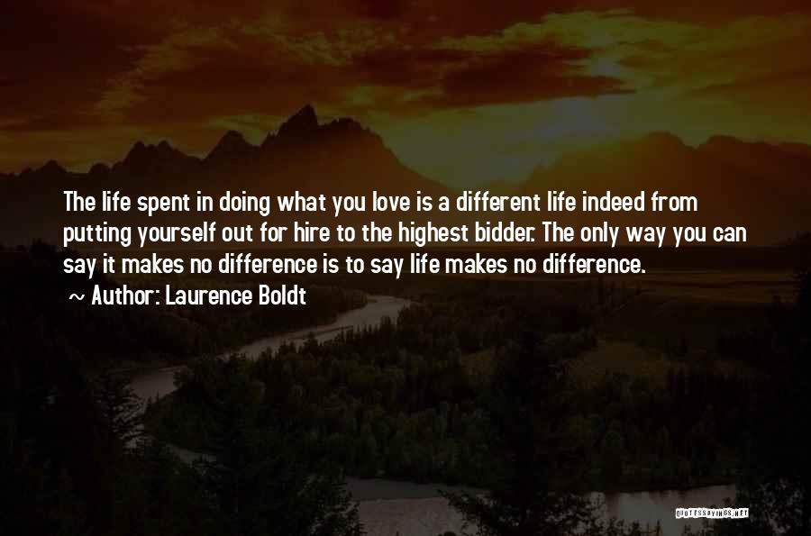 Laurence Boldt Quotes: The Life Spent In Doing What You Love Is A Different Life Indeed From Putting Yourself Out For Hire To