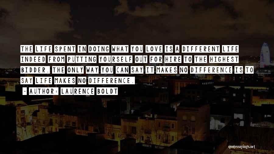 Laurence Boldt Quotes: The Life Spent In Doing What You Love Is A Different Life Indeed From Putting Yourself Out For Hire To