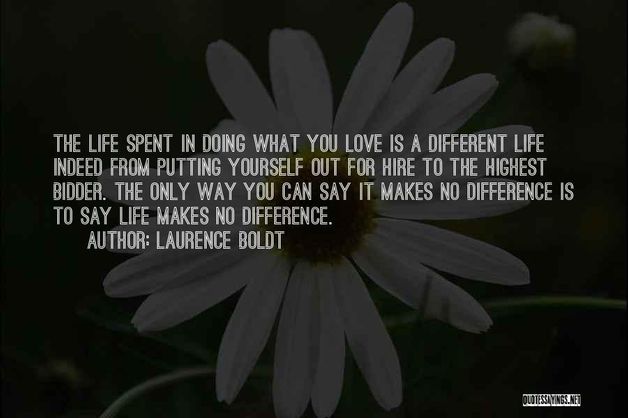 Laurence Boldt Quotes: The Life Spent In Doing What You Love Is A Different Life Indeed From Putting Yourself Out For Hire To