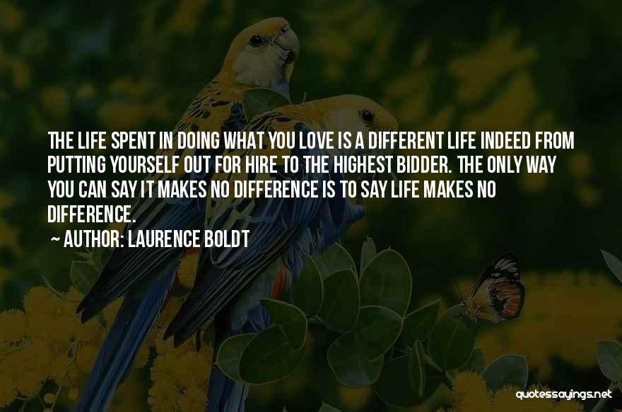 Laurence Boldt Quotes: The Life Spent In Doing What You Love Is A Different Life Indeed From Putting Yourself Out For Hire To