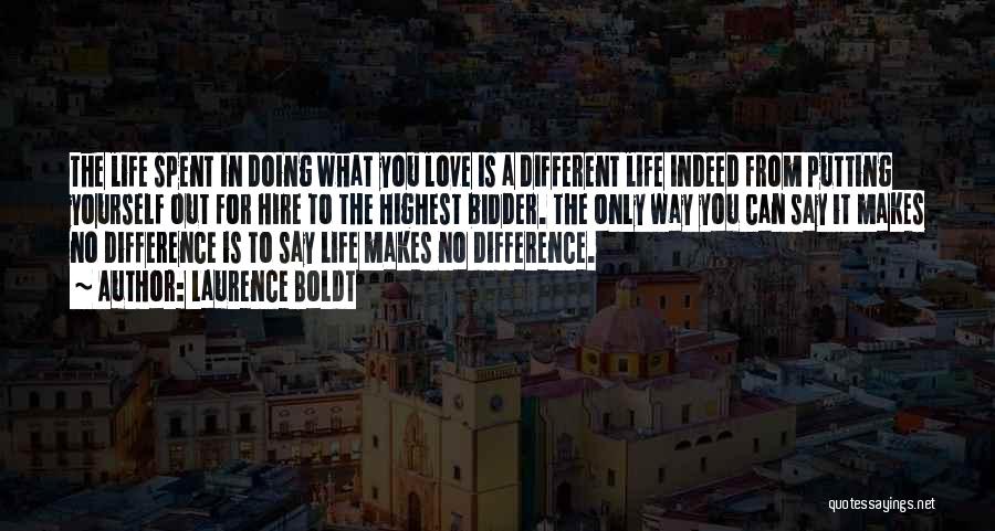 Laurence Boldt Quotes: The Life Spent In Doing What You Love Is A Different Life Indeed From Putting Yourself Out For Hire To