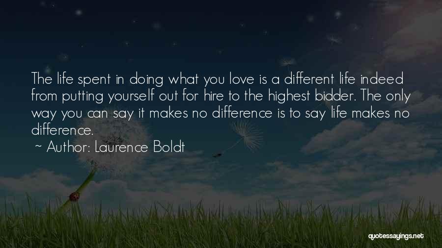 Laurence Boldt Quotes: The Life Spent In Doing What You Love Is A Different Life Indeed From Putting Yourself Out For Hire To