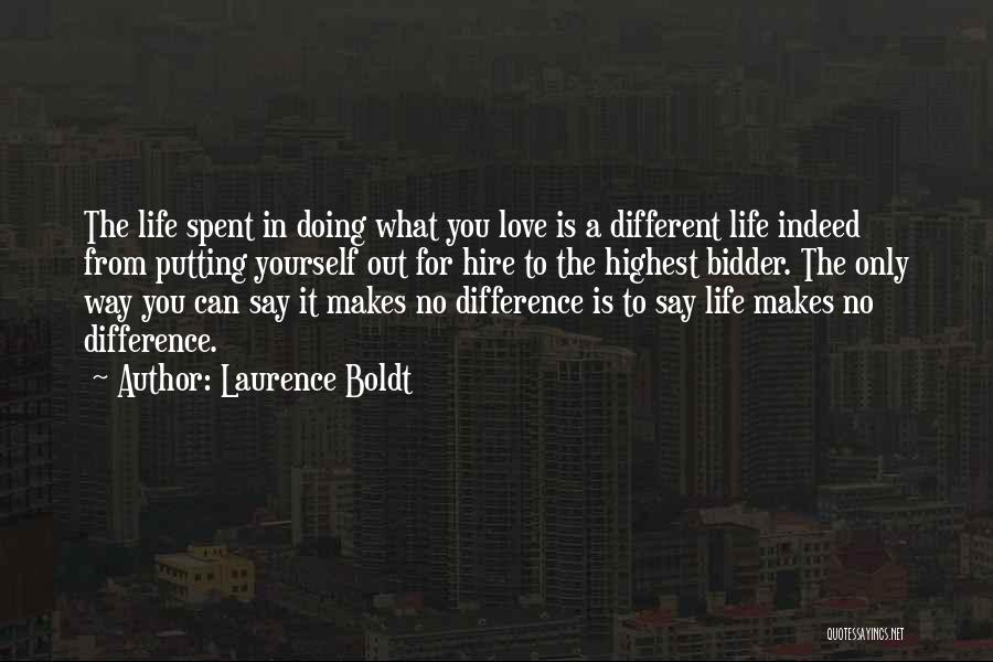 Laurence Boldt Quotes: The Life Spent In Doing What You Love Is A Different Life Indeed From Putting Yourself Out For Hire To