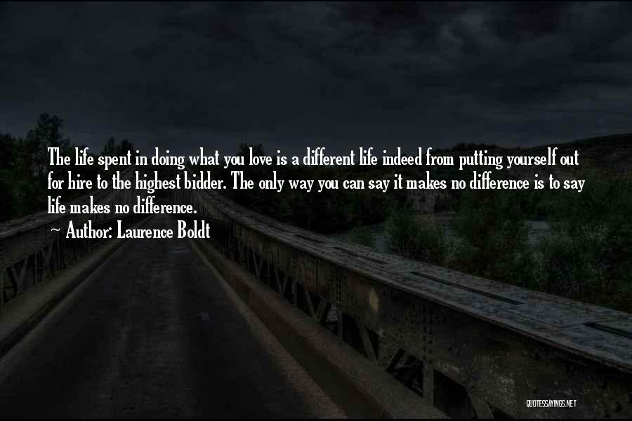 Laurence Boldt Quotes: The Life Spent In Doing What You Love Is A Different Life Indeed From Putting Yourself Out For Hire To