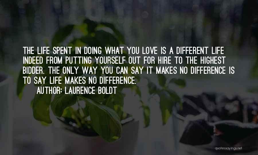 Laurence Boldt Quotes: The Life Spent In Doing What You Love Is A Different Life Indeed From Putting Yourself Out For Hire To