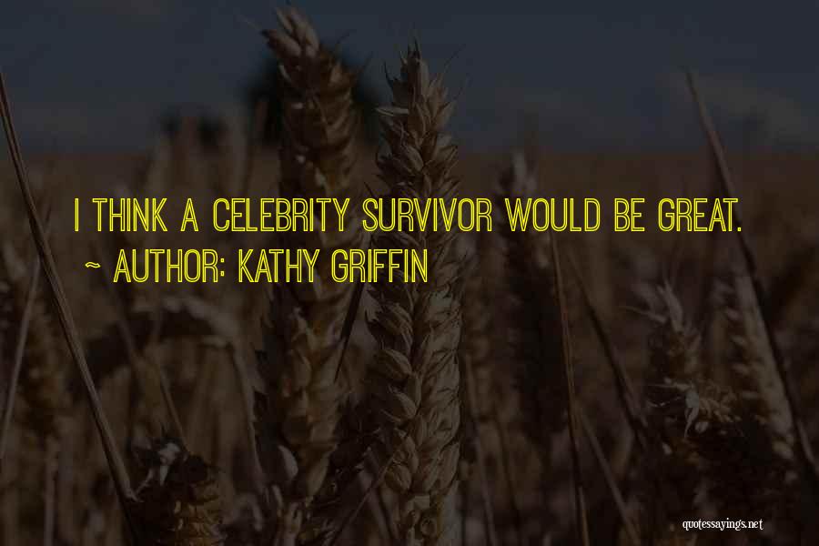 Kathy Griffin Quotes: I Think A Celebrity Survivor Would Be Great.