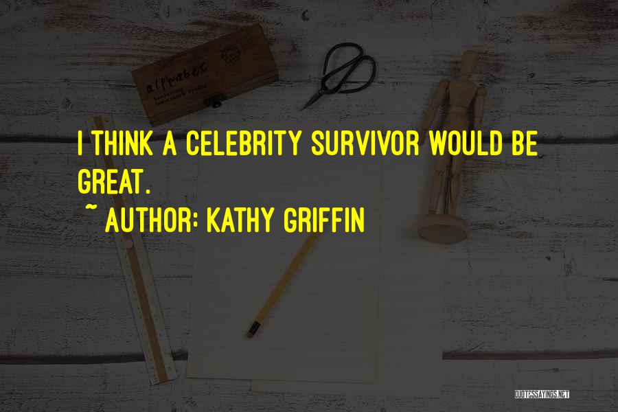 Kathy Griffin Quotes: I Think A Celebrity Survivor Would Be Great.