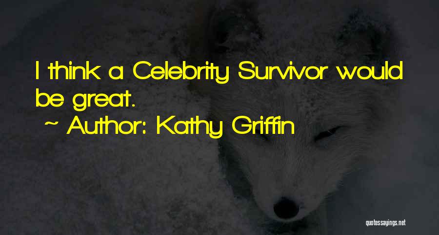 Kathy Griffin Quotes: I Think A Celebrity Survivor Would Be Great.